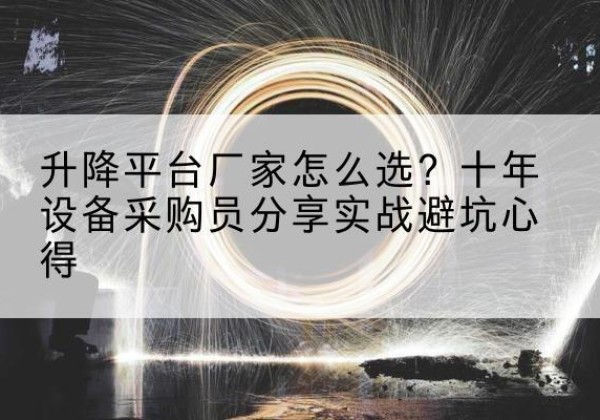 康保升降平台厂家-怎么选？十年设备采购员分享实战避坑心得