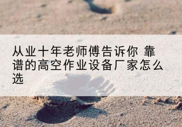 康保高空作业升降机厂家推荐-从业十年老师傅告诉你 靠谱的高空作业设备厂家怎么选