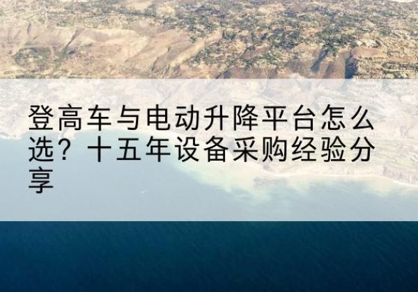 康保登高车厂家厂家-登高车与电动升降平台怎么选？十五年设备采购经验分享