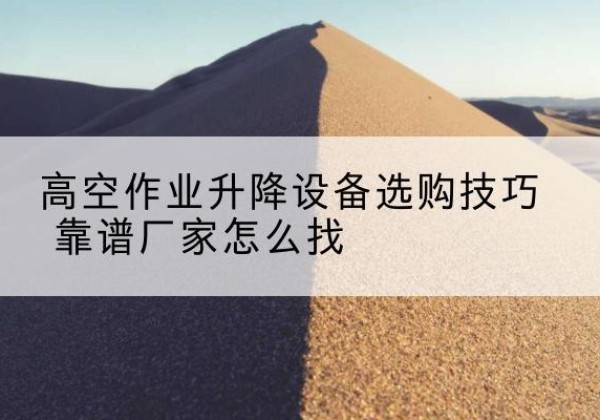 康保电动升降平台厂家推荐-高空作业升降设备选购技巧 靠谱厂家怎么找