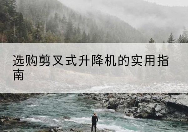 康保剪叉式升降机怎么选-选购剪叉式升降机的实用指南