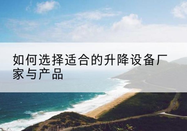 康保电动升降平台厂家-如何选择适合的升降设备厂家与产品
